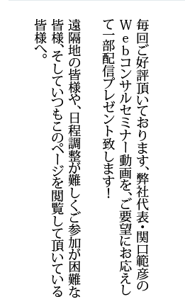 毎回ご好評頂いております、弊社代表・関口範彦のWebコンサルセミナー動画を、ご要望にお応えして一部配信プレゼント致します！ 遠隔地の皆様や、日程調整が難しくご参加が困難な皆様、そしていつもこのページを閲覧して頂いている皆様へ。